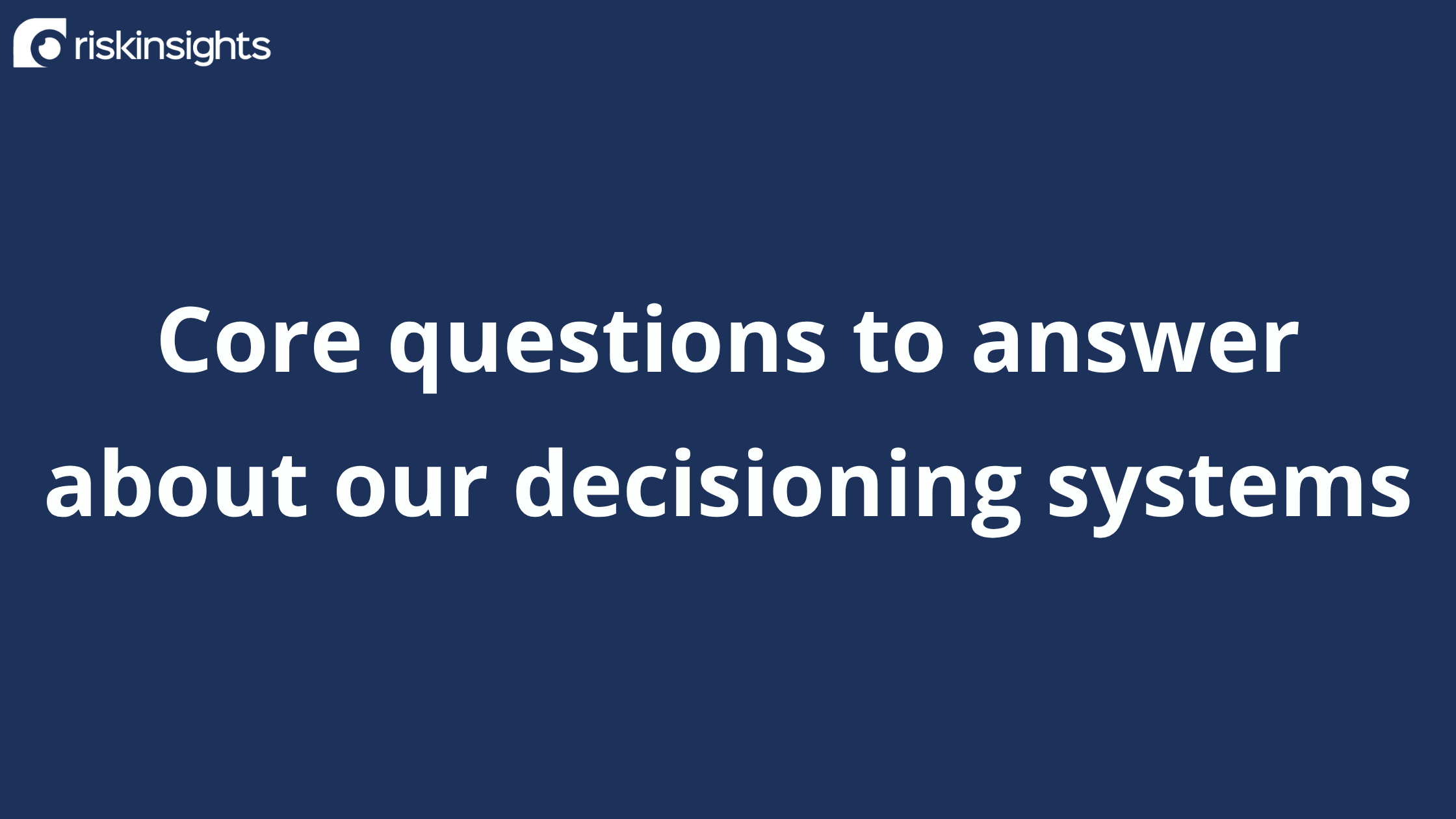 Core questions we need to be able to answer about our decisioning systems